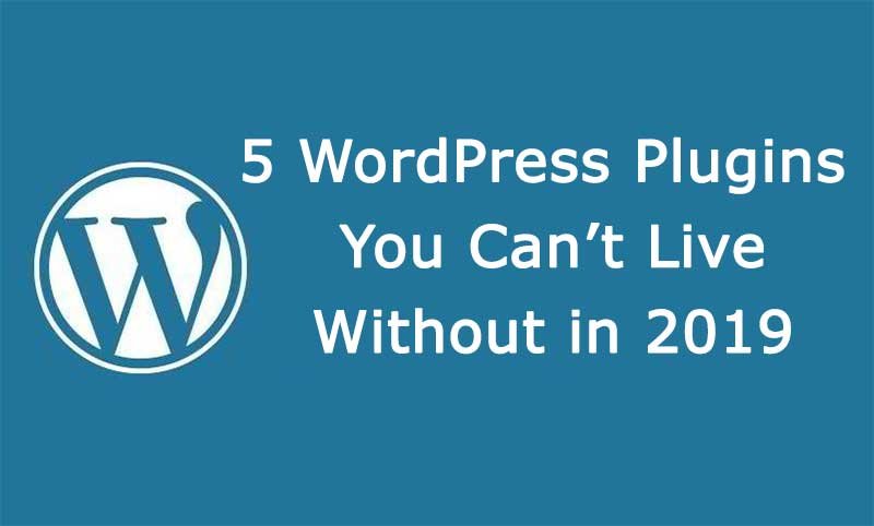 5 WordPress Plugins You Can’t Live Without in 2019